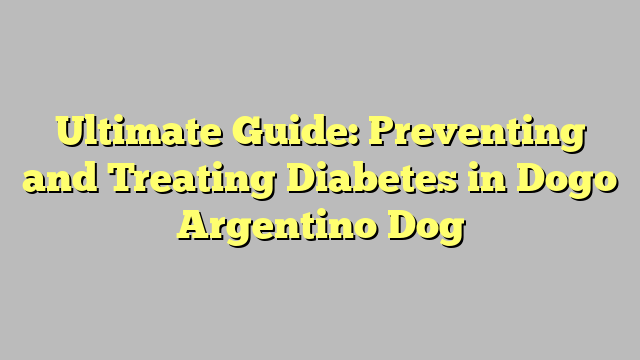 Ultimate Guide: Preventing and Treating Diabetes in Dogo Argentino Dog